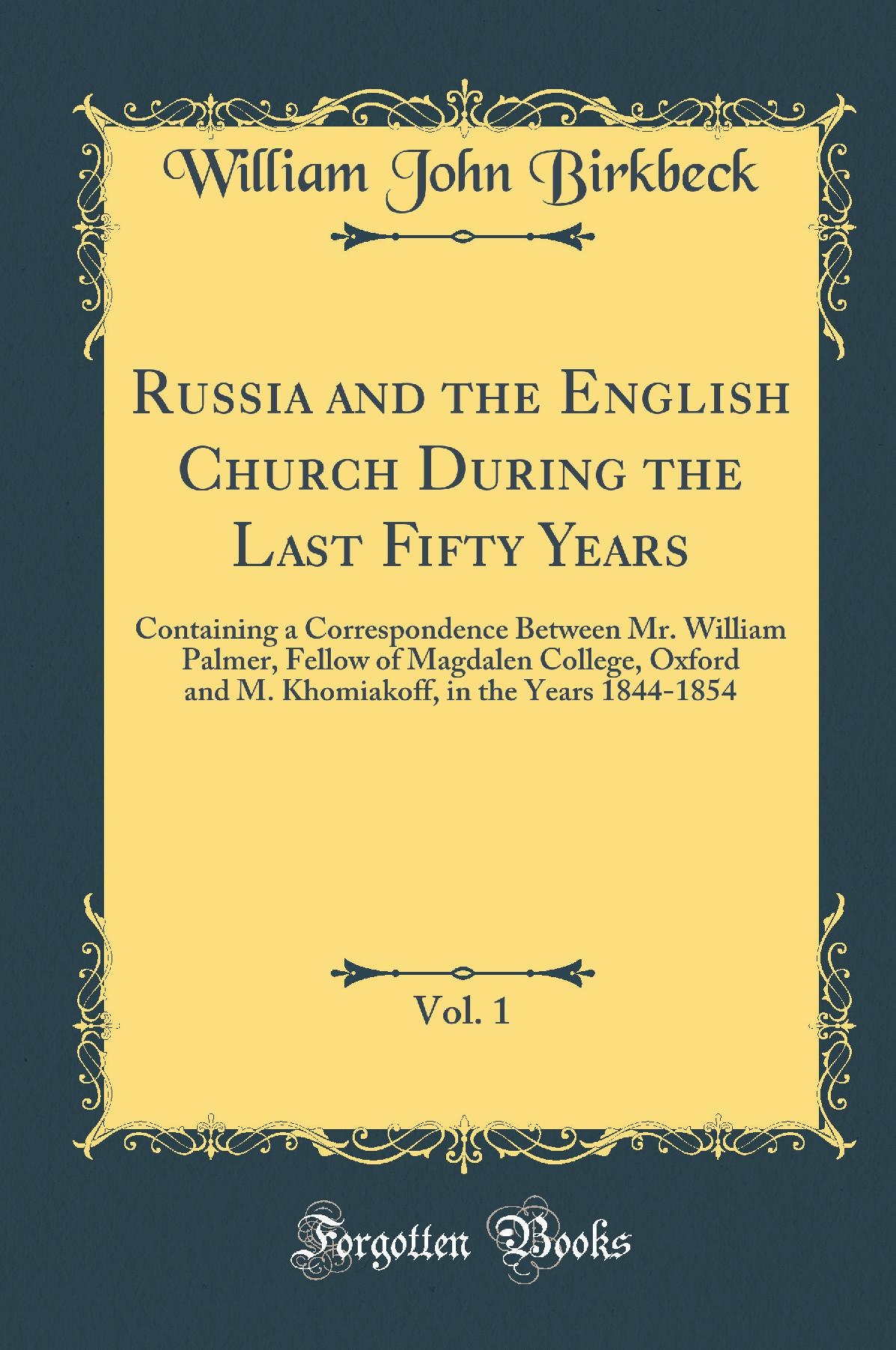 Russia and the English Church During the Last Fifty Years, Vol. 1: Containing a Correspondence Between Mr. William Palmer, Fellow of Magdalen College, Oxford and M. Khomiakoff, in the Years 1844-1854 (Classic Reprint)