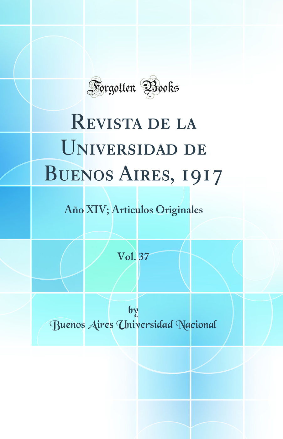 Revista de la Universidad de Buenos Aires, 1917, Vol. 37: Año XIV; Articulos Originales (Classic Reprint)