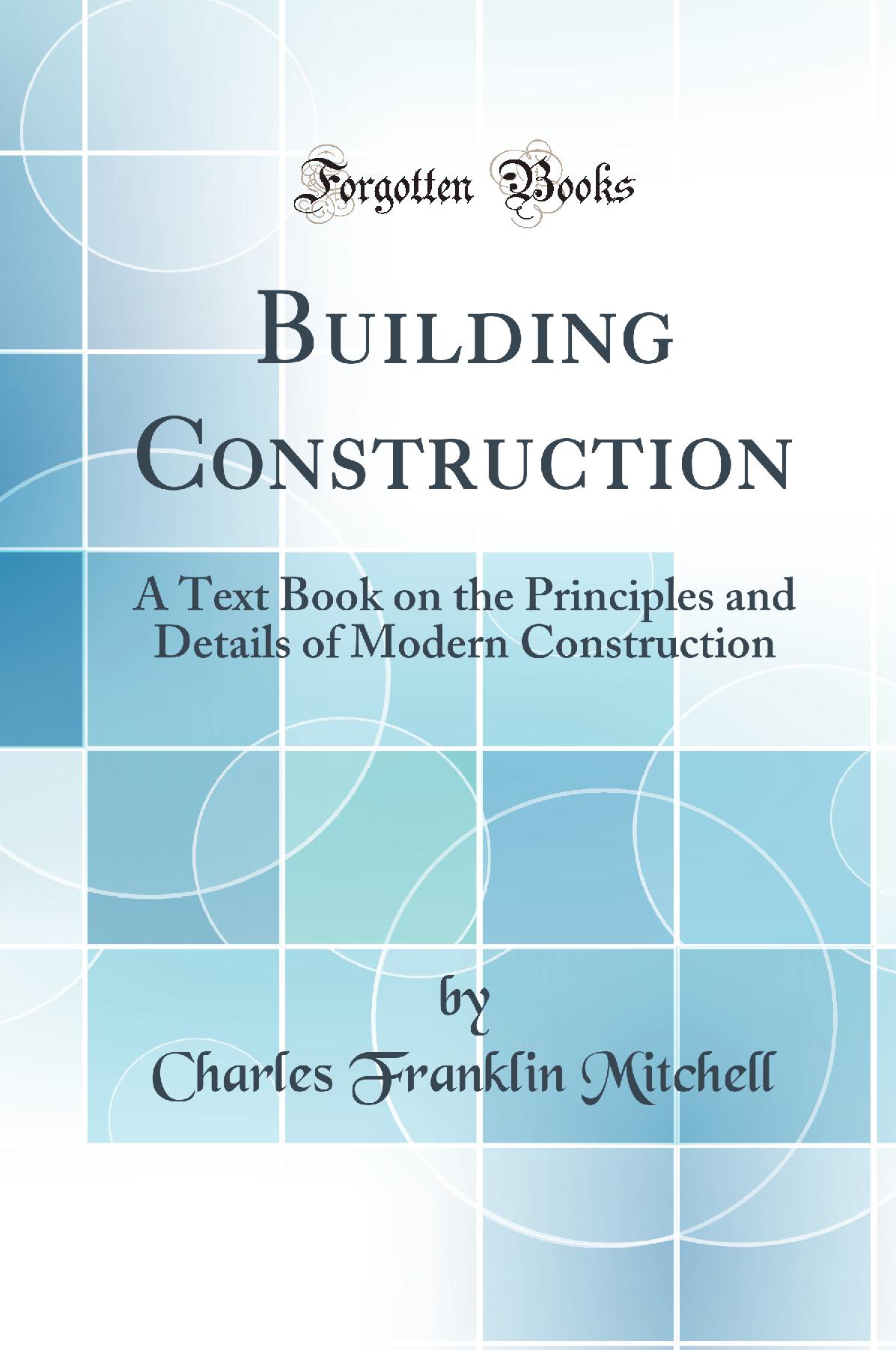 Building Construction: A Text Book on the Principles and Details of Modern Construction (Classic Reprint)