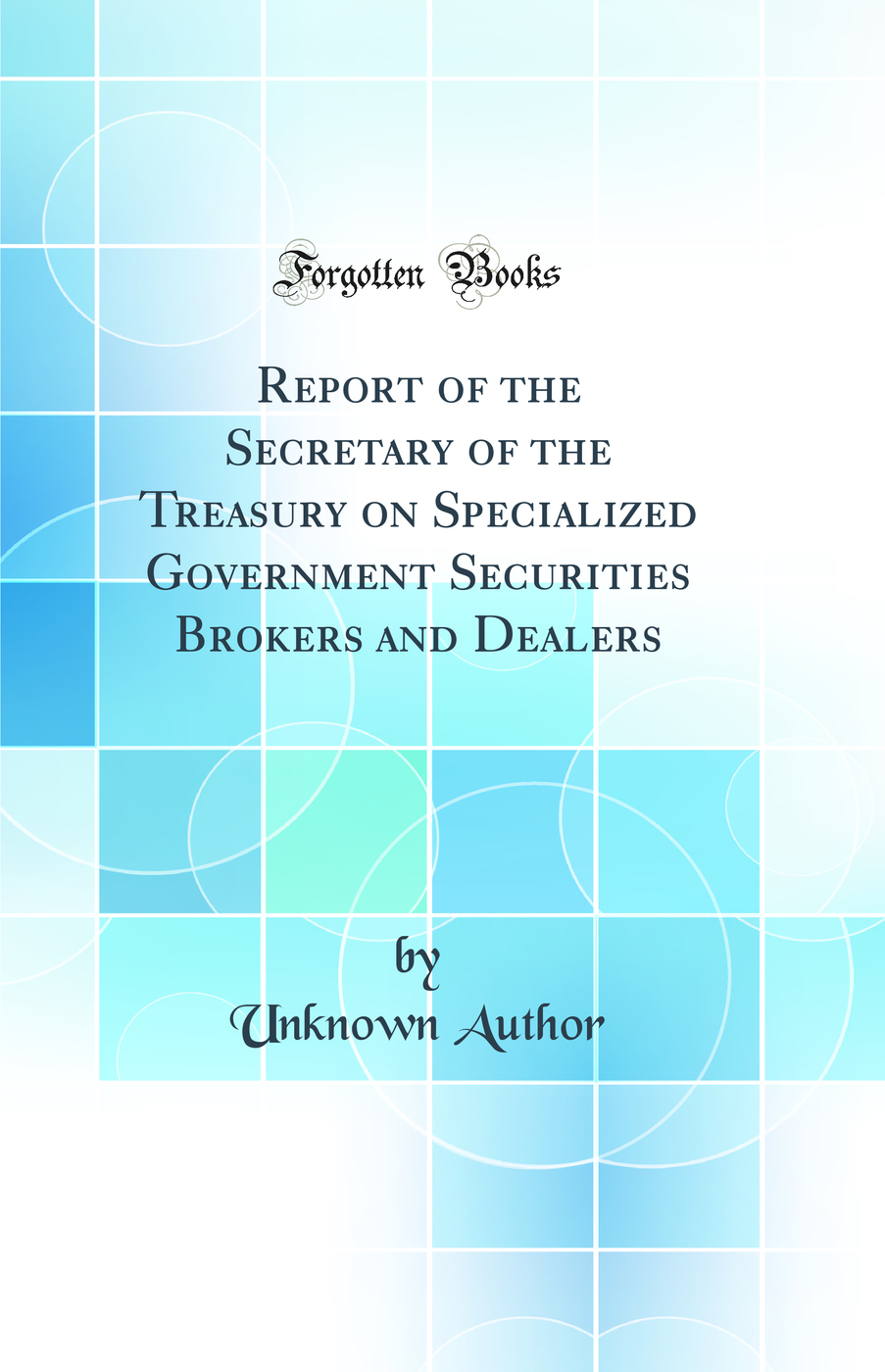 Report of the Secretary of the Treasury on Specialized Government Securities Brokers and Dealers (Classic Reprint)