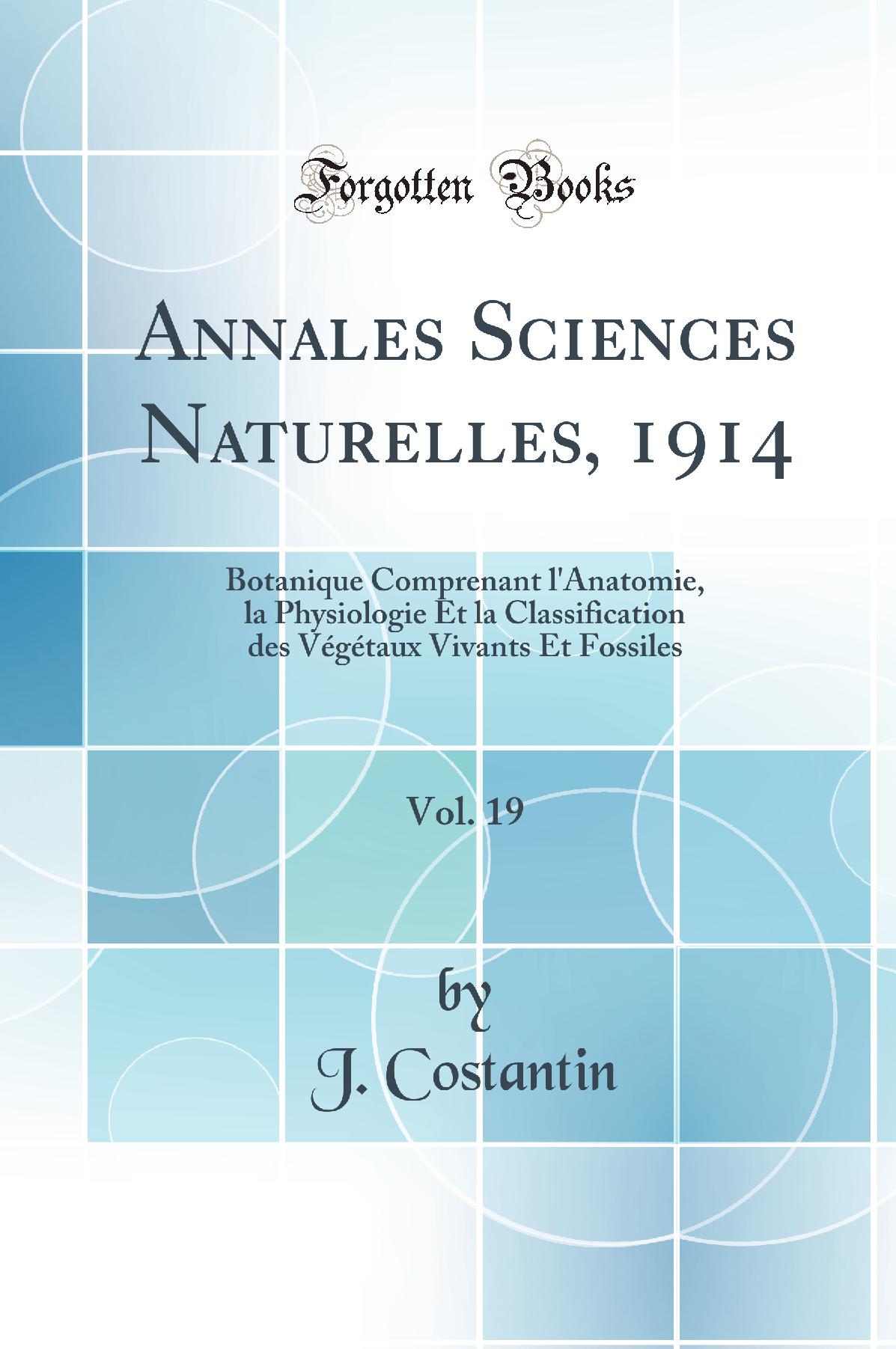 Annales Sciences Naturelles, 1914, Vol. 19: Botanique Comprenant l''Anatomie, la Physiologie Et la Classification des Végétaux Vivants Et Fossiles (Classic Reprint)