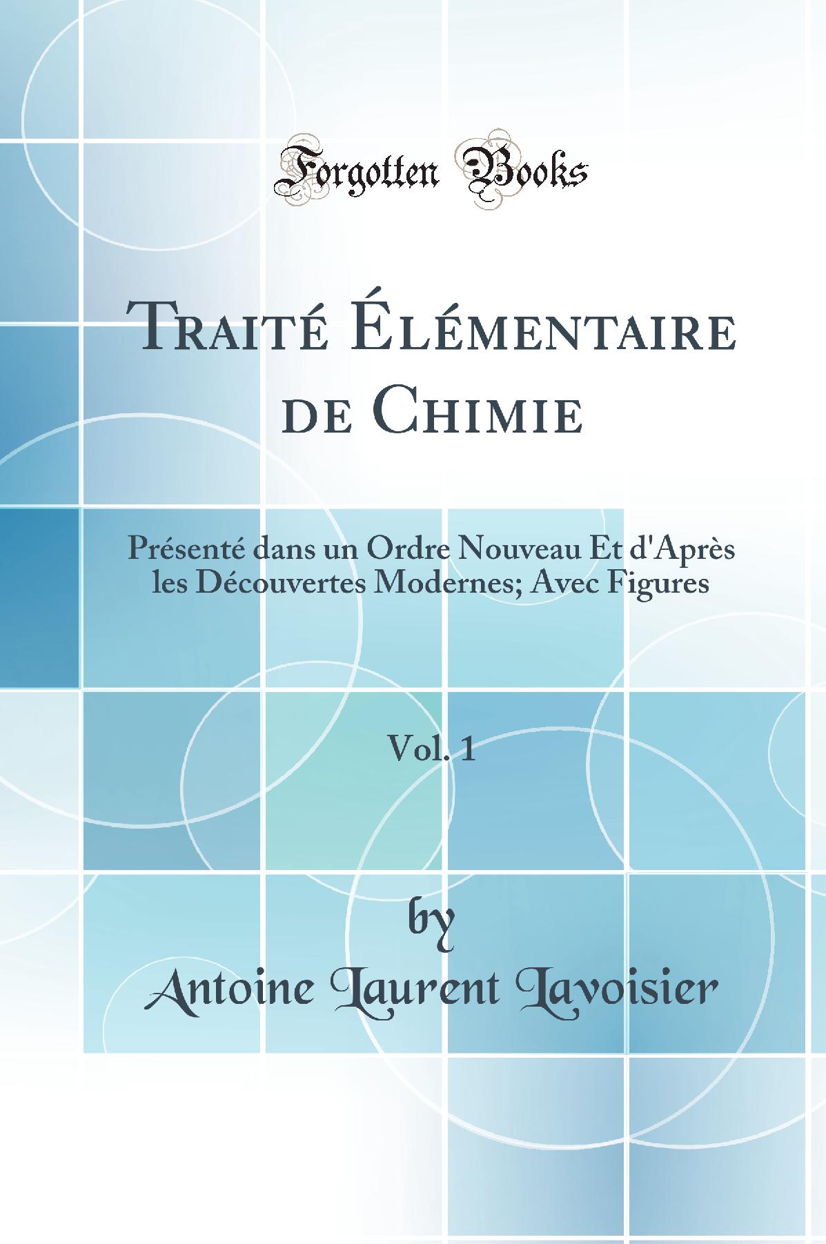 Traité Élémentaire de Chimie, Vol. 1: Présenté dans un Ordre Nouveau Et d''Après les Découvertes Modernes; Avec Figures (Classic Reprint)