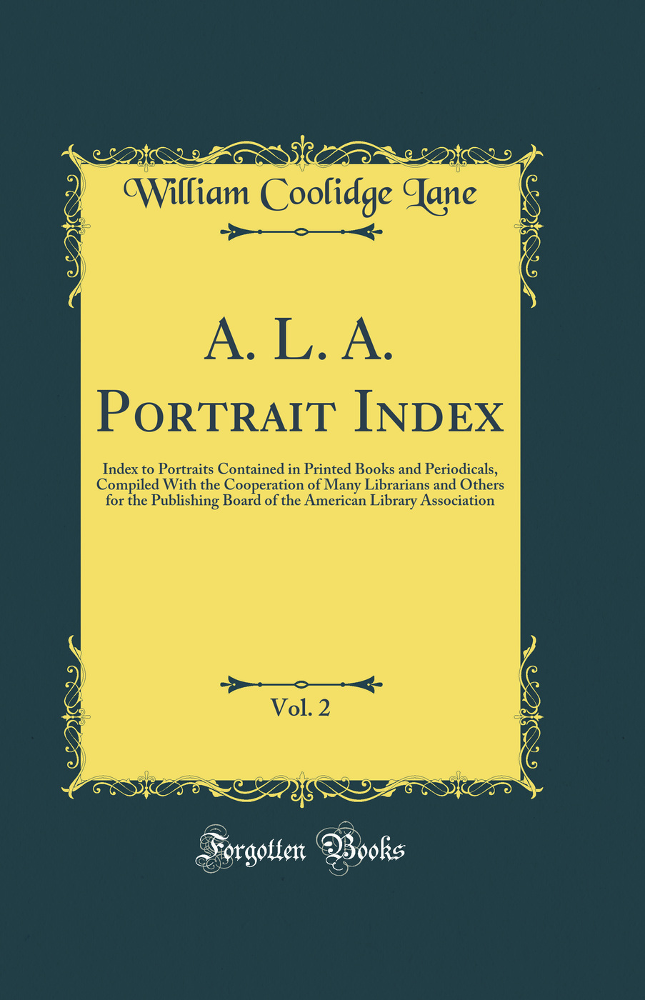 A. L. A. Portrait Index, Vol. 2: Index to Portraits Contained in Printed Books and Periodicals, Compiled With the Cooperation of Many Librarians and Others for the Publishing Board of the American Library Association (Classic Reprint)