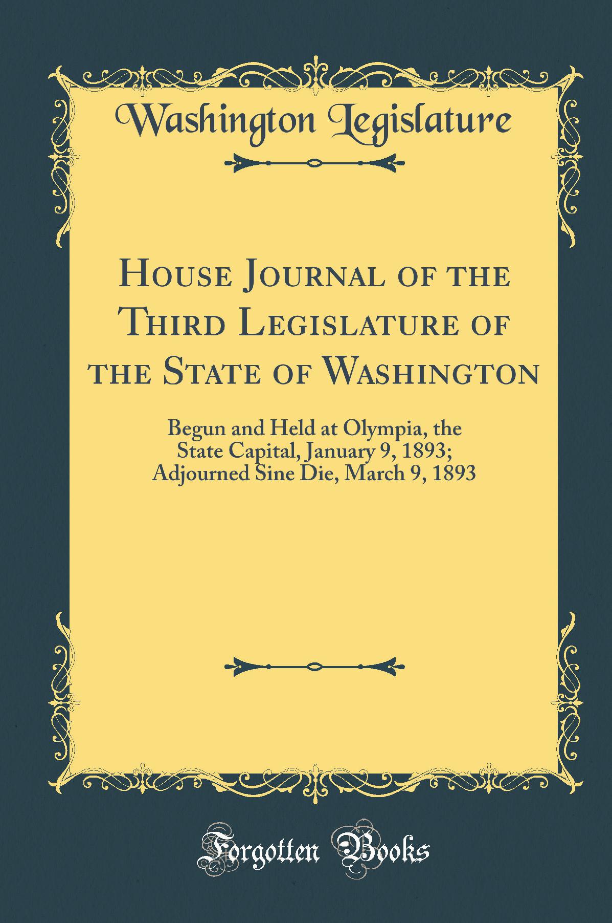 House Journal of the Third Legislature of the State of Washington: Begun and Held at Olympia, the State Capital, January 9, 1893; Adjourned Sine Die, March 9, 1893 (Classic Reprint)