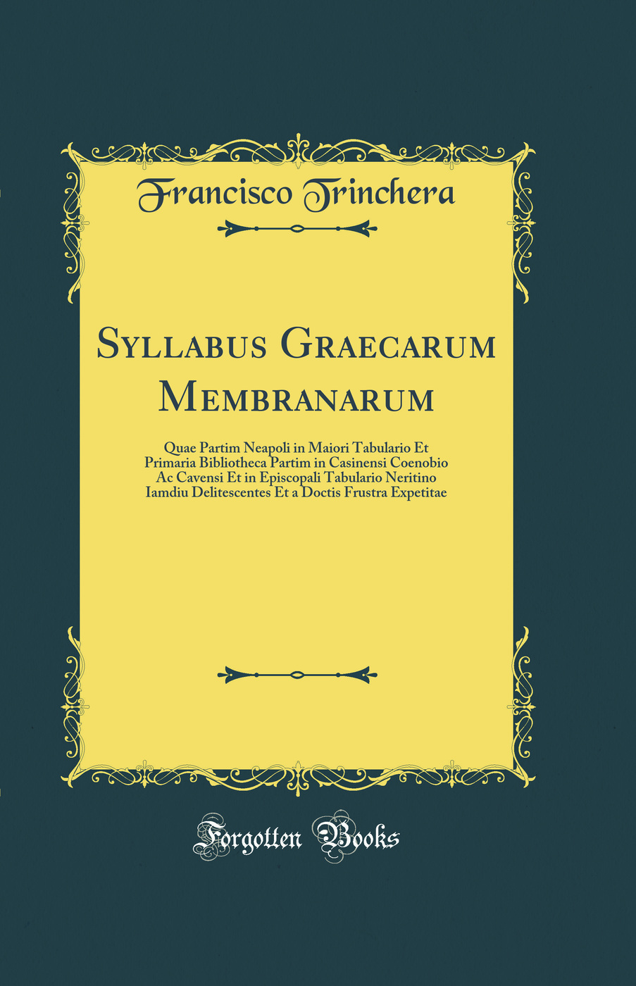 Syllabus Graecarum Membranarum: Quae Partim Neapoli in Maiori Tabulario Et Primaria Bibliotheca Partim in Casinensi Coenobio Ac Cavensi Et in Episcopali Tabulario Neritino Iamdiu Delitescentes Et a Doctis Frustra Expetitae (Classic Reprint)