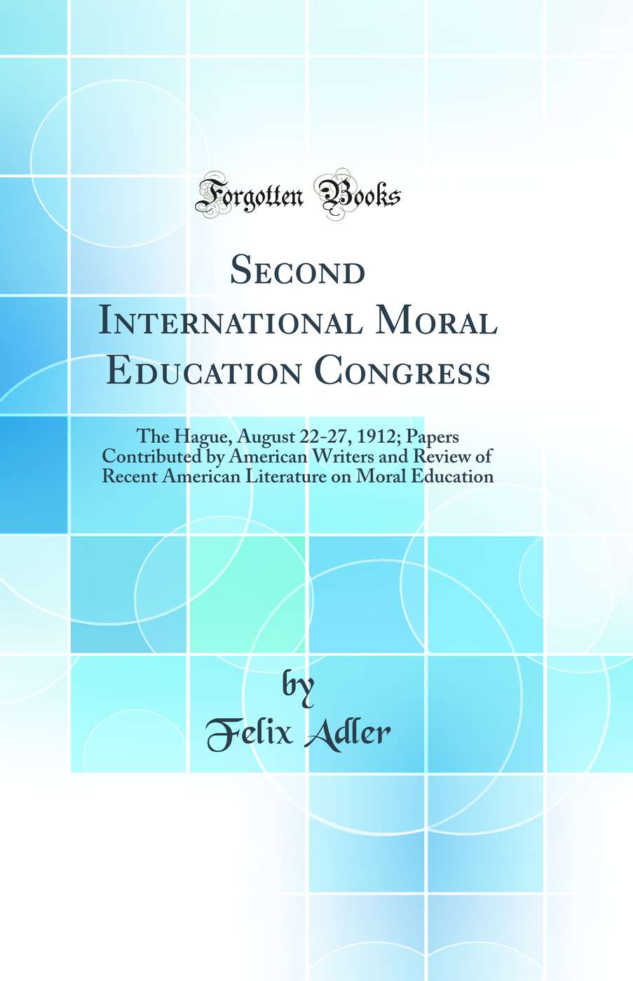 Second International Moral Education Congress: The Hague, August 22-27, 1912; Papers Contributed by American Writers and Review of Recent American Literature on Moral Education (Classic Reprint)