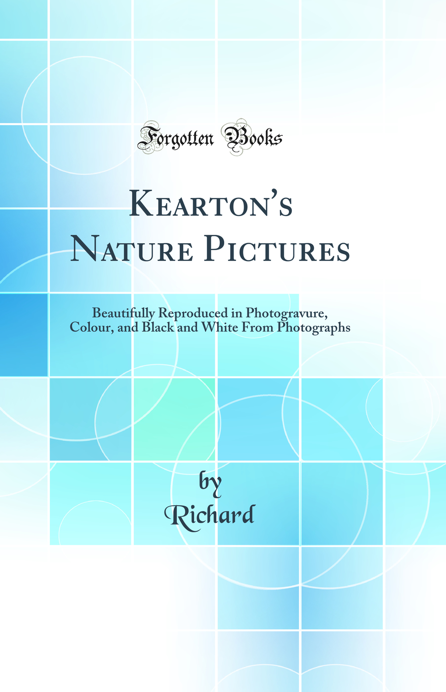 Kearton's Nature Pictures: Beautifully Reproduced in Photogravure, Colour, and Black and White From Photographs (Classic Reprint)