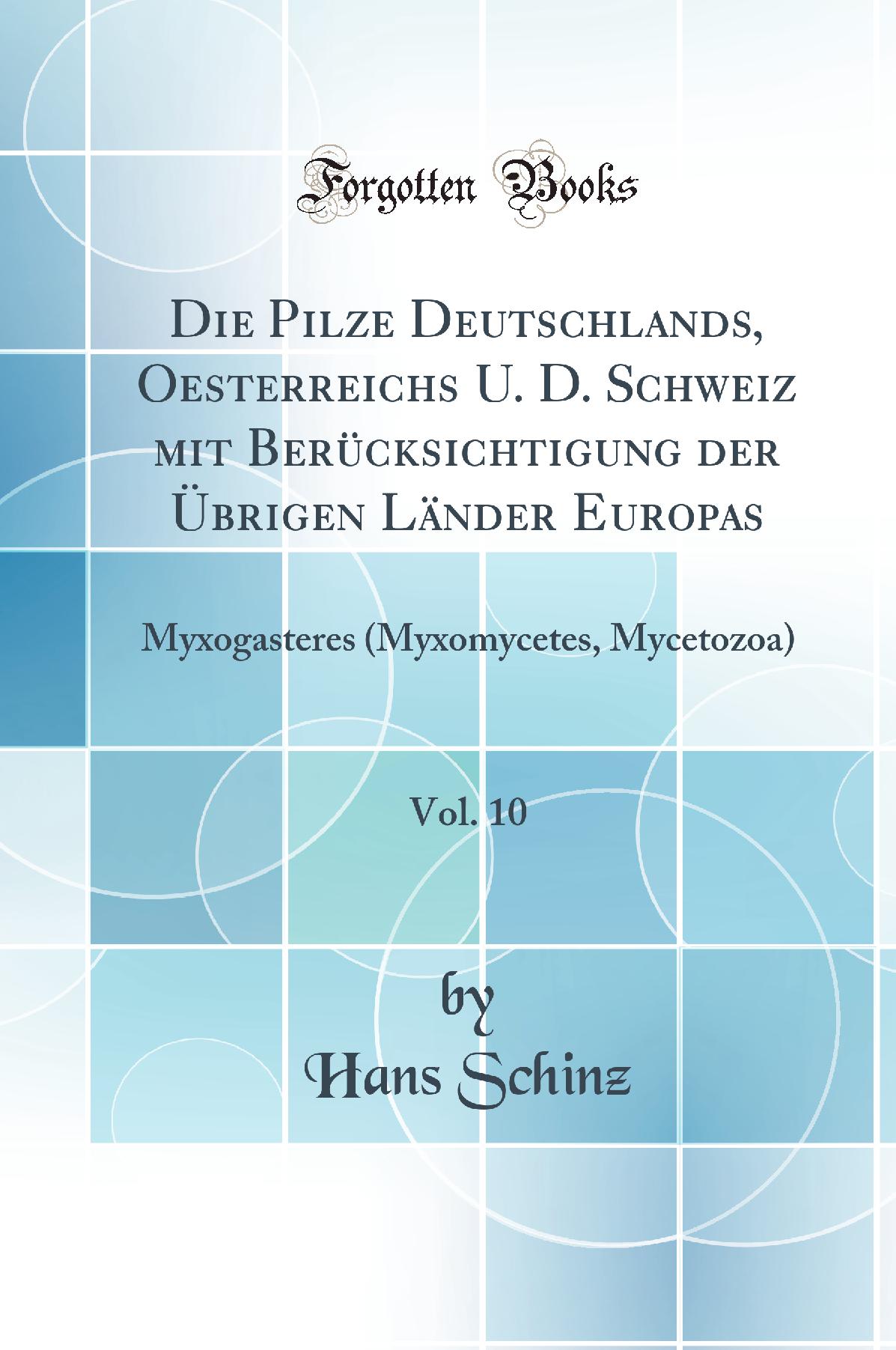 Die Pilze Deutschlands, Oesterreichs U. D. Schweiz mit Berücksichtigung der Übrigen Länder Europas, Vol. 10: Myxogasteres (Myxomycetes, Mycetozoa) (Classic Reprint)