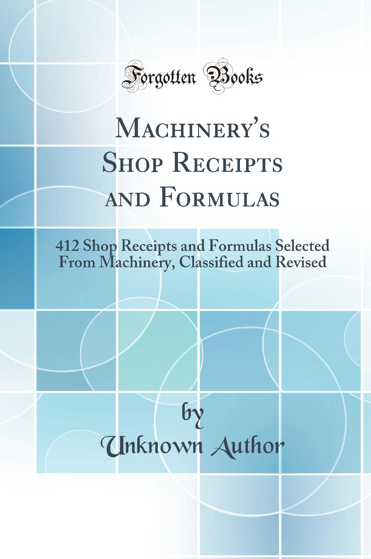 Machinery's Shop Receipts and Formulas: 412 Shop Receipts and Formulas Selected From Machinery, Classified and Revised (Classic Reprint)