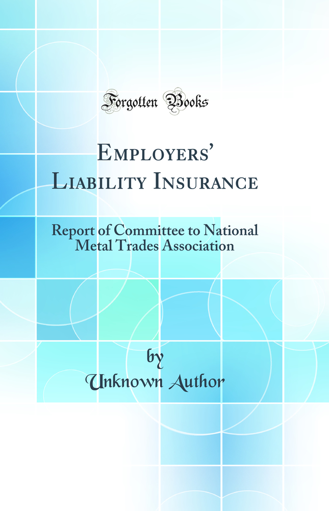 Employers' Liability Insurance: Report of Committee to National Metal Trades Association (Classic Reprint)