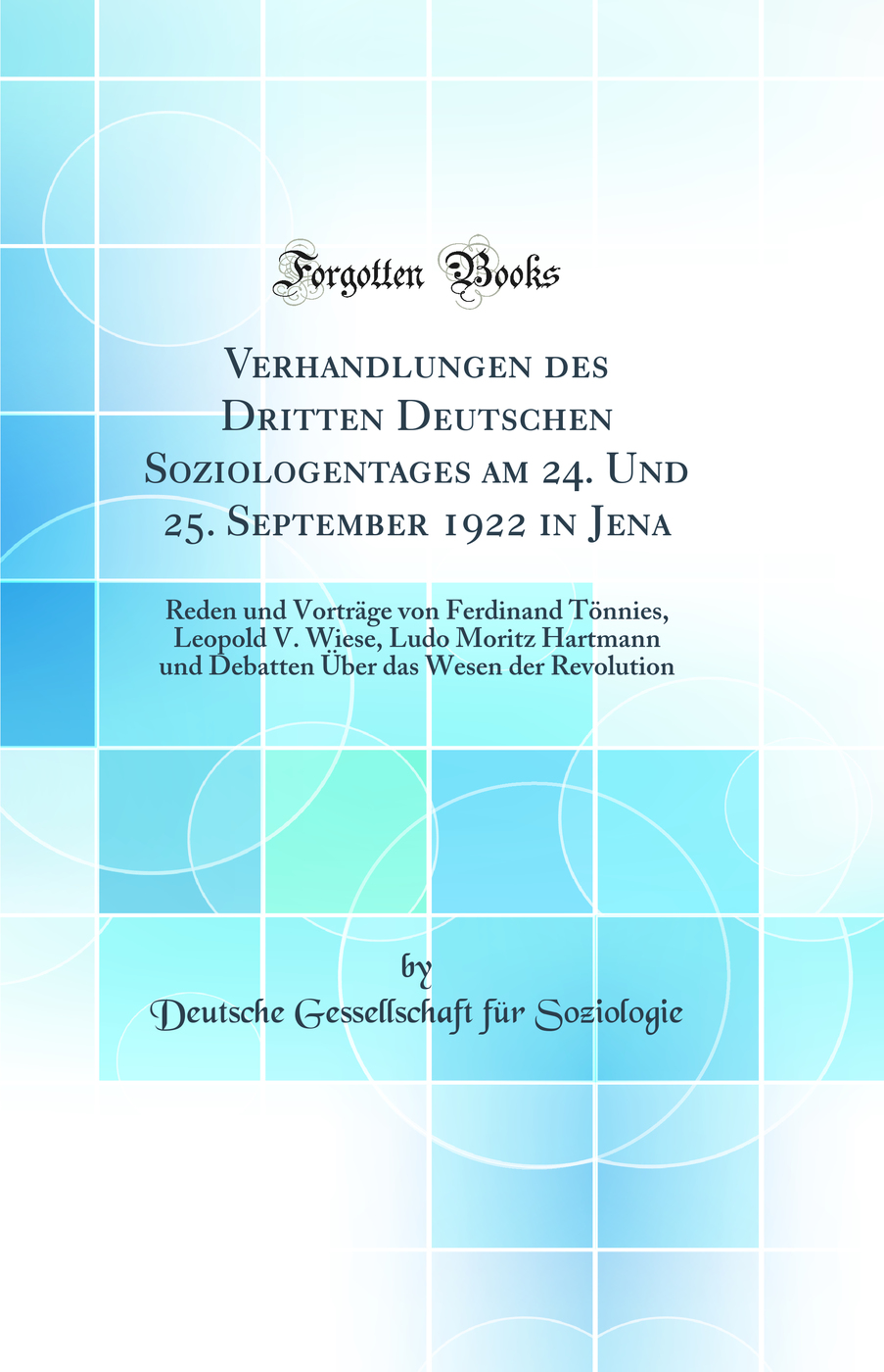 Verhandlungen des Dritten Deutschen Soziologentages am 24. Und 25. September 1922 in Jena: Reden und Vorträge von Ferdinand Tönnies, Leopold V. Wiese, Ludo Moritz Hartmann und Debatten Über das Wesen der Revolution (Classic Reprint)
