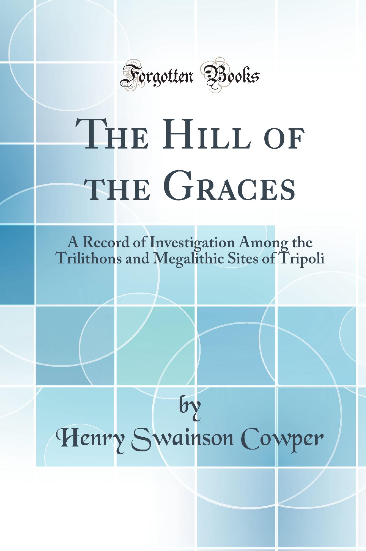 The Hill of the Graces: A Record of Investigation Among the Trilithons and Megalithic Sites of Tripoli (Classic Reprint)
