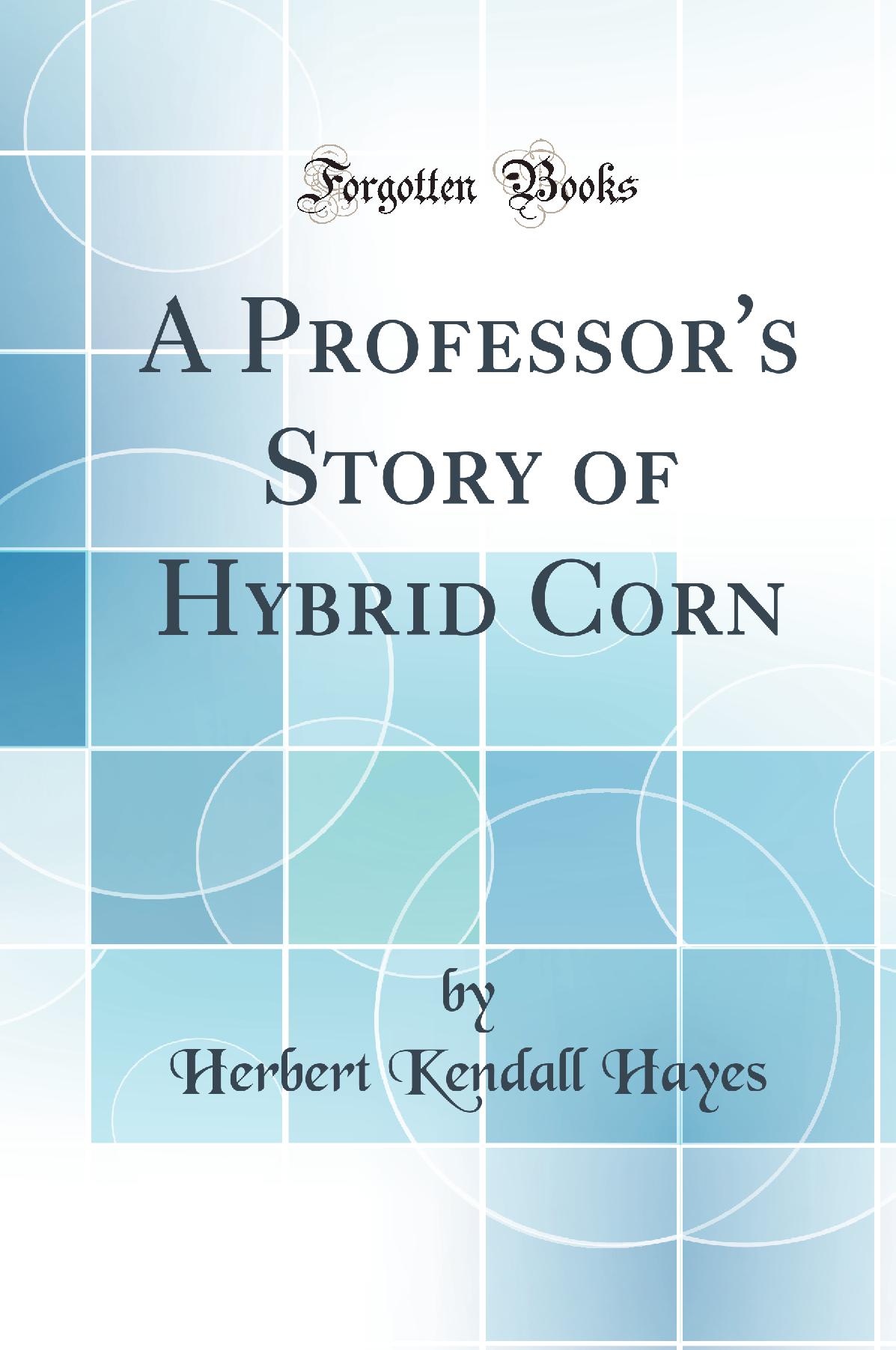 A Professor's Story of Hybrid Corn (Classic Reprint)