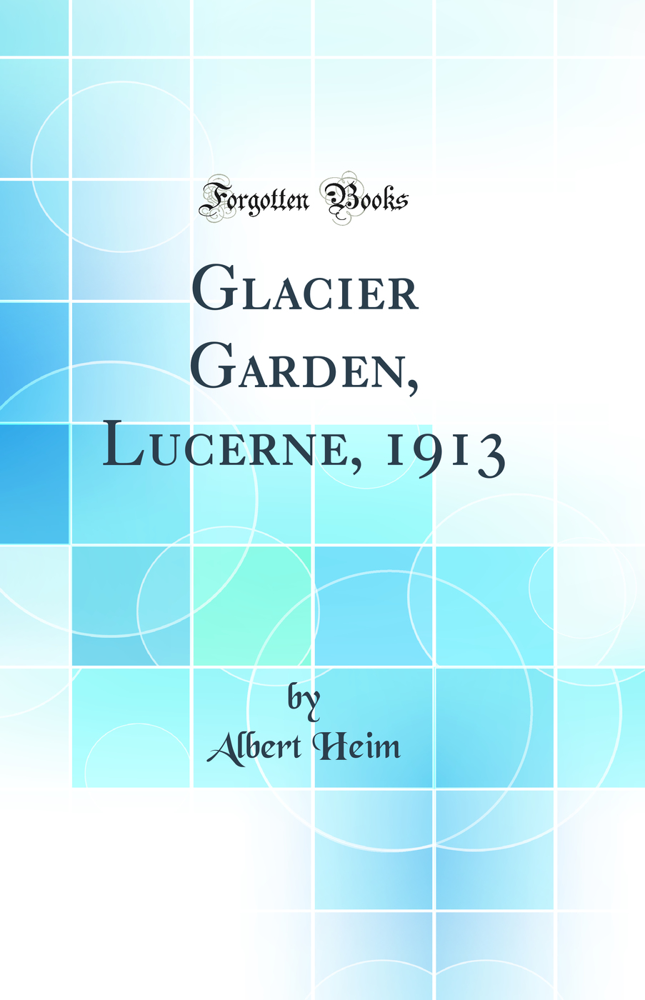Glacier Garden, Lucerne, 1913 (Classic Reprint)