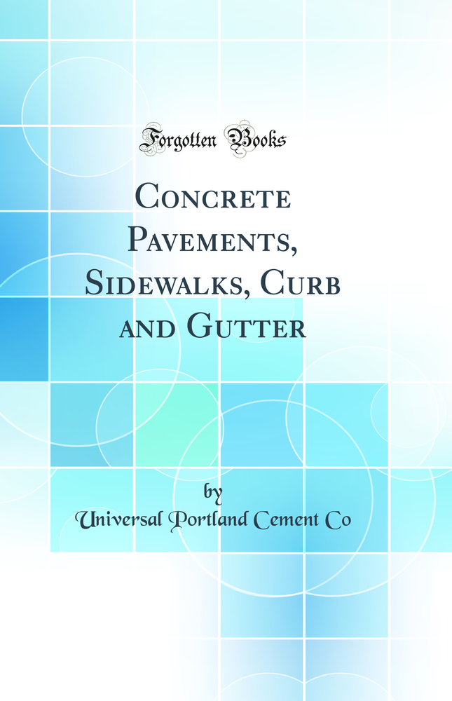 Concrete Pavements, Sidewalks, Curb and Gutter (Classic Reprint)