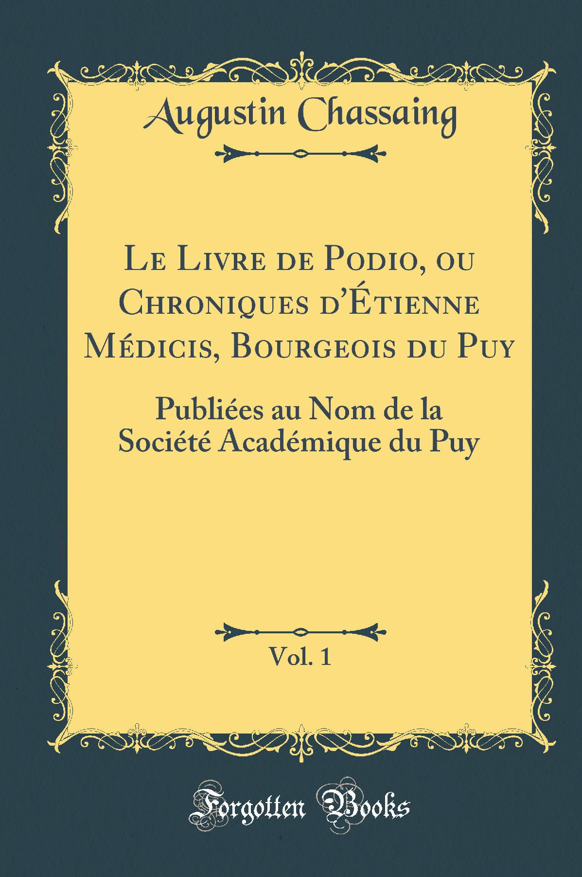 Le Livre de Podio, ou Chroniques d''Étienne Médicis, Bourgeois du Puy, Vol. 1: Publiées au Nom de la Société Académique du Puy (Classic Reprint)