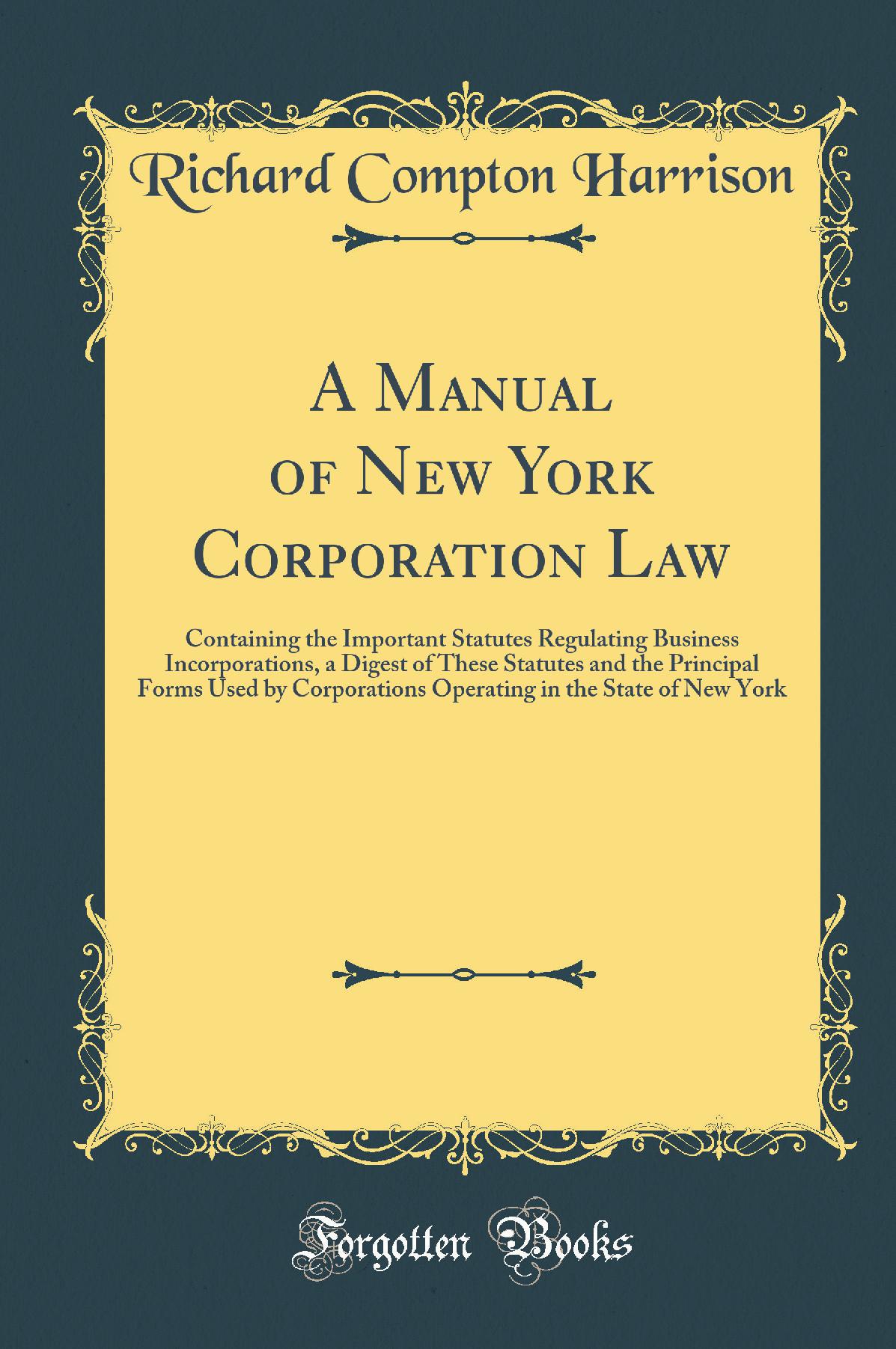 A Manual of New York Corporation Law: Containing the Important Statutes Regulating Business Incorporations, a Digest of These Statutes and the Principal Forms Used by Corporations Operating in the State of New York (Classic Reprint)