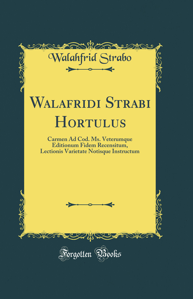Walafridi Strabi Hortulus: Carmen Ad Cod. Ms. Veterumque Editionum Fidem Recensitum, Lectionis Varietate Notisque Instructum (Classic Reprint)