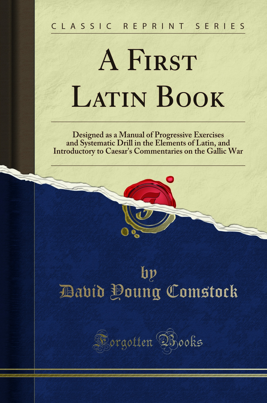 A First Latin Book: Designed as a Manual of Progressive Exercises and Systematic Drill in the Elements of Latin, and Introductory to Caesar''s Commentaries on the Gallic War (Classic Reprint)