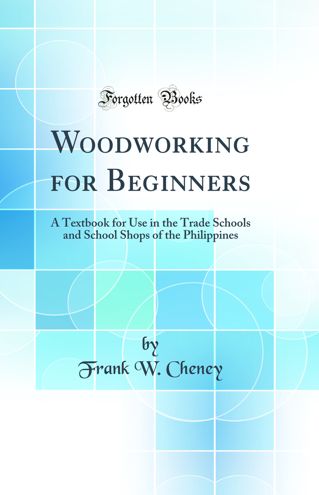 Woodworking for Beginners: A Textbook for Use in the Trade Schools and School Shops of the Philippines (Classic Reprint)