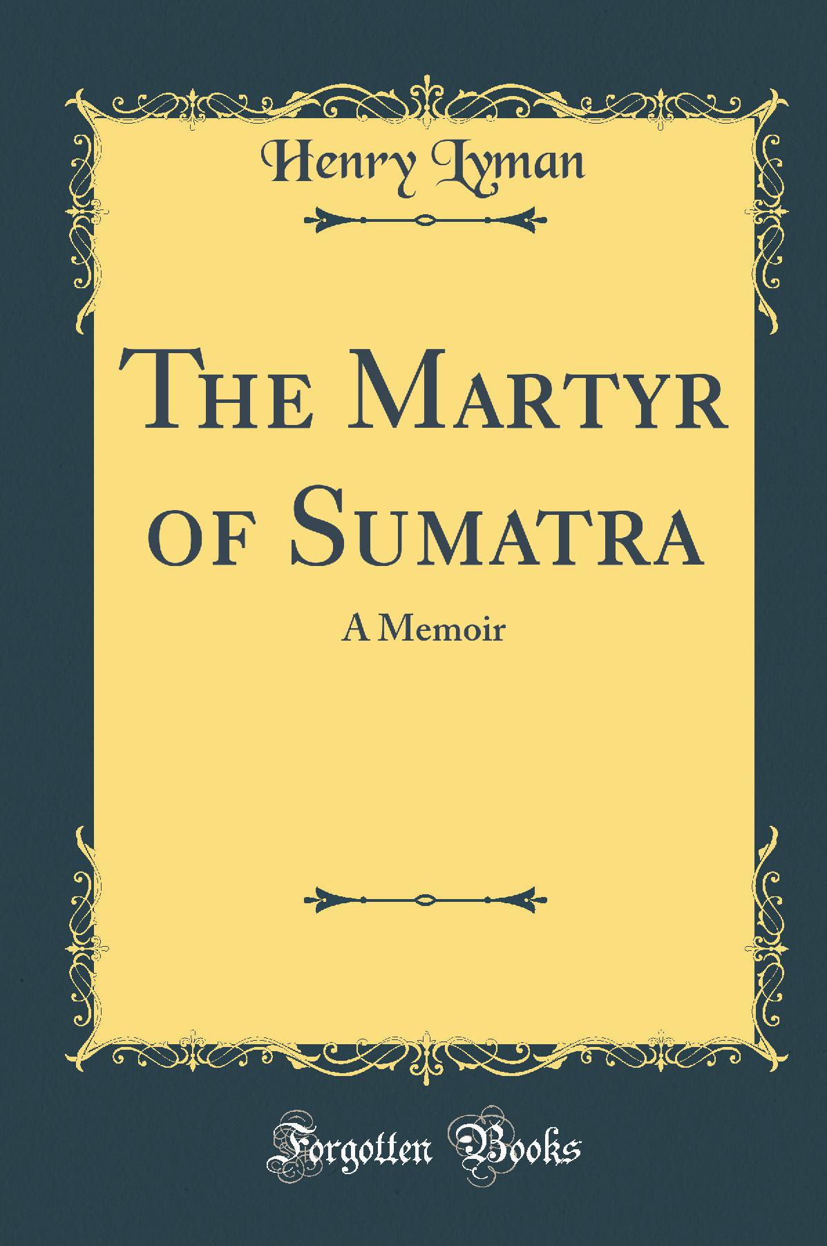 The Martyr of Sumatra: A Memoir (Classic Reprint)
