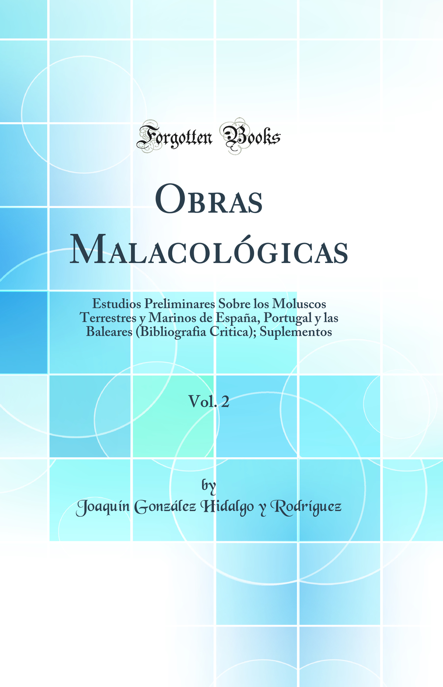Obras Malacológicas, Vol. 2: Estudios Preliminares Sobre los Moluscos Terrestres y Marinos de España, Portugal y las Baleares (Bibliografia Critica); Suplementos (Classic Reprint)