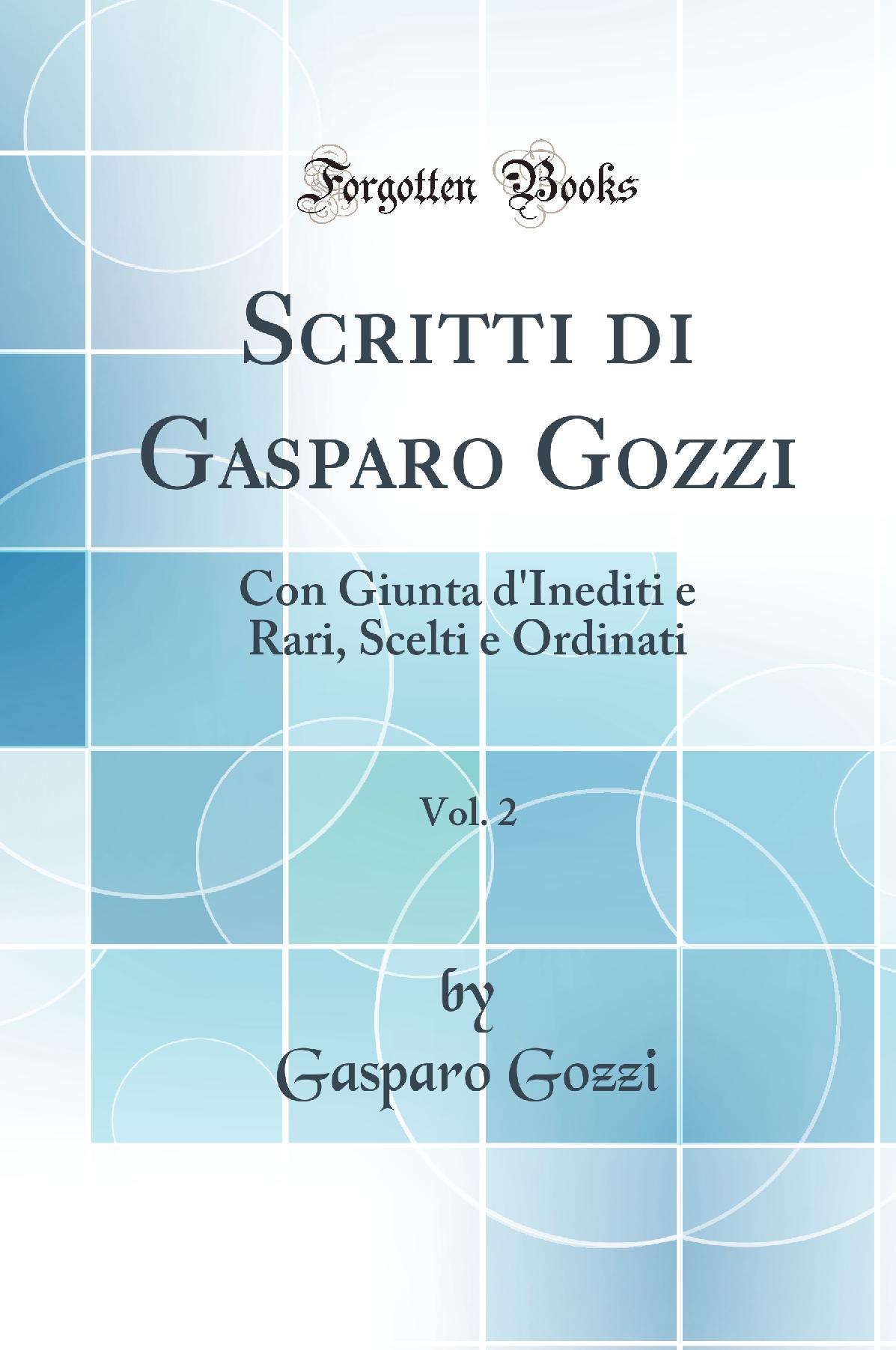Scritti di Gasparo Gozzi, Vol. 2: Con Giunta d'Inediti e Rari, Scelti e Ordinati (Classic Reprint)