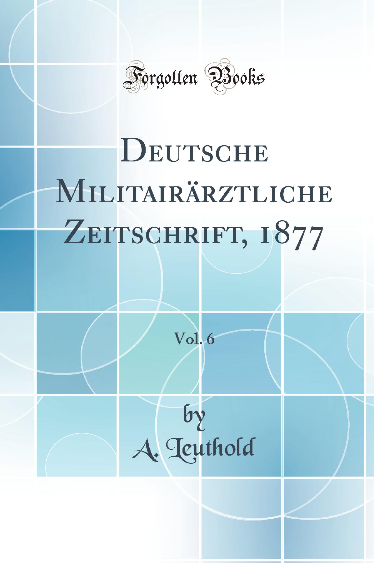 Deutsche Militairärztliche Zeitschrift, 1877, Vol. 6 (Classic Reprint)