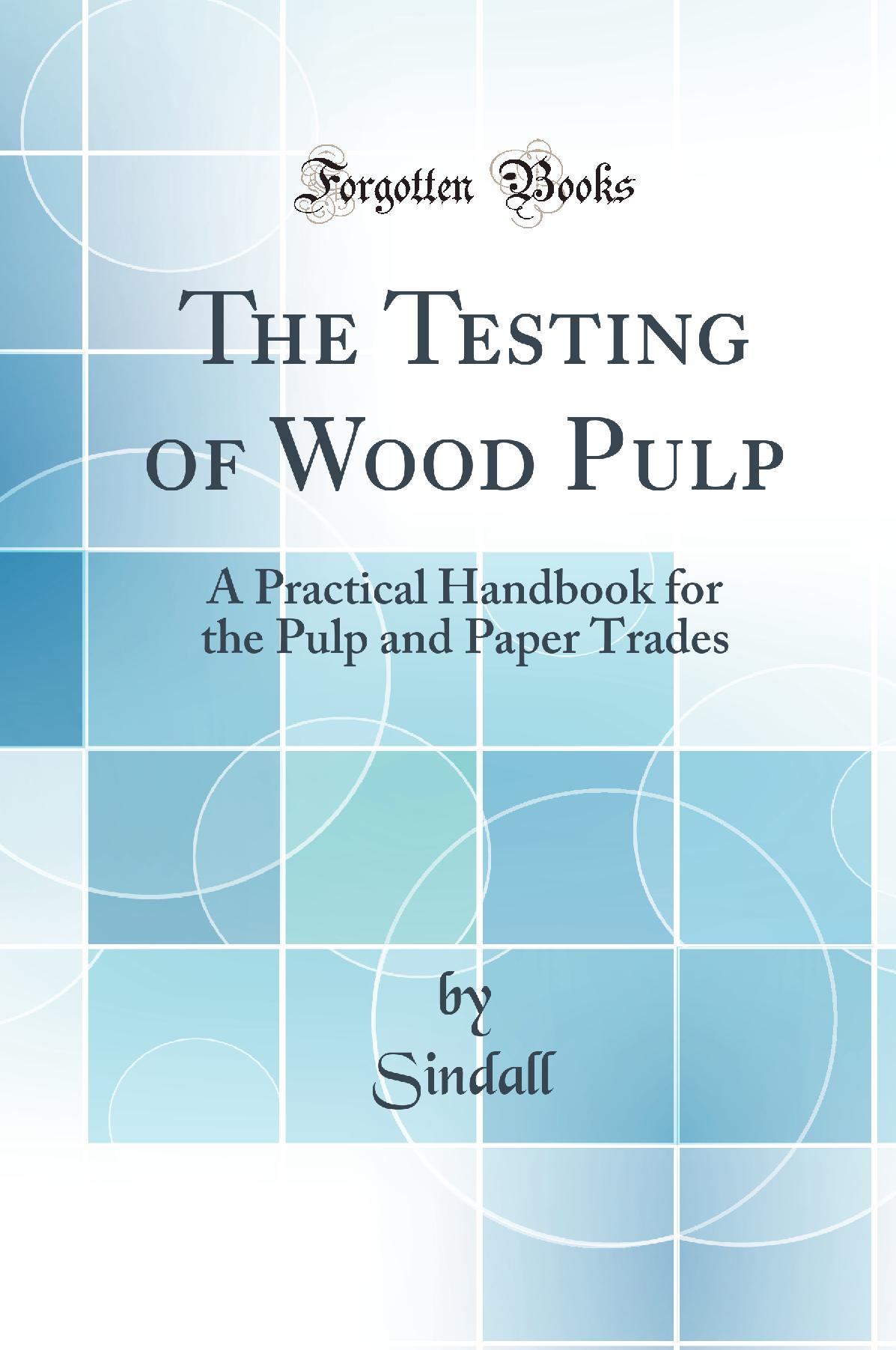 The Testing of Wood Pulp: A Practical Handbook for the Pulp and Paper Trades (Classic Reprint)