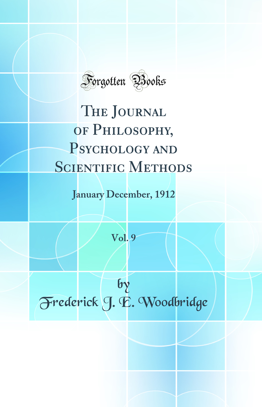 The Journal of Philosophy, Psychology and Scientific Methods, Vol. 9: January December, 1912 (Classic Reprint)