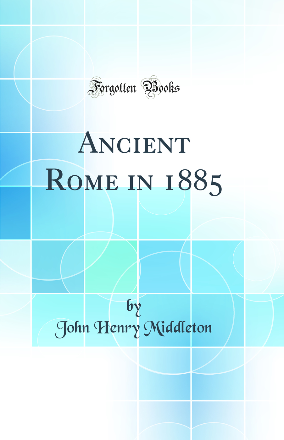 Ancient Rome in 1885 (Classic Reprint)