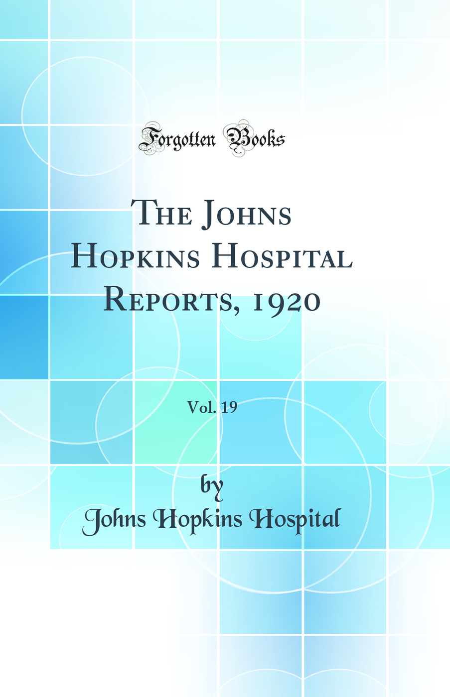 The Johns Hopkins Hospital Reports, 1920, Vol. 19 (Classic Reprint)
