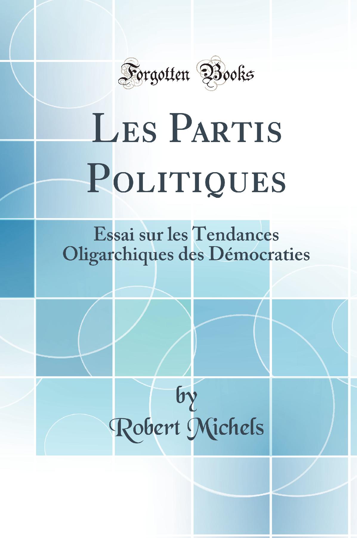 Les Partis Politiques: Essai sur les Tendances Oligarchiques des Démocraties (Classic Reprint)