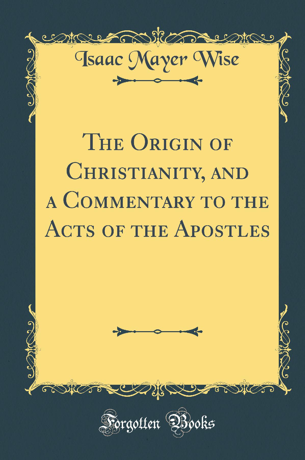The Origin of Christianity, and a Commentary to the Acts of the Apostles (Classic Reprint)