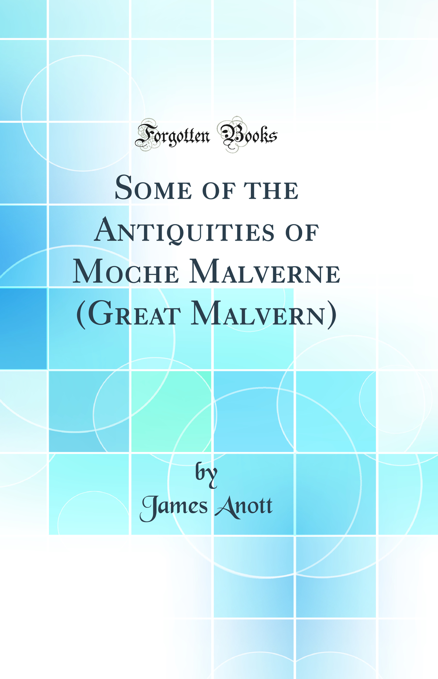 Some of the Antiquities of Moche Malverne (Great Malvern) (Classic Reprint)