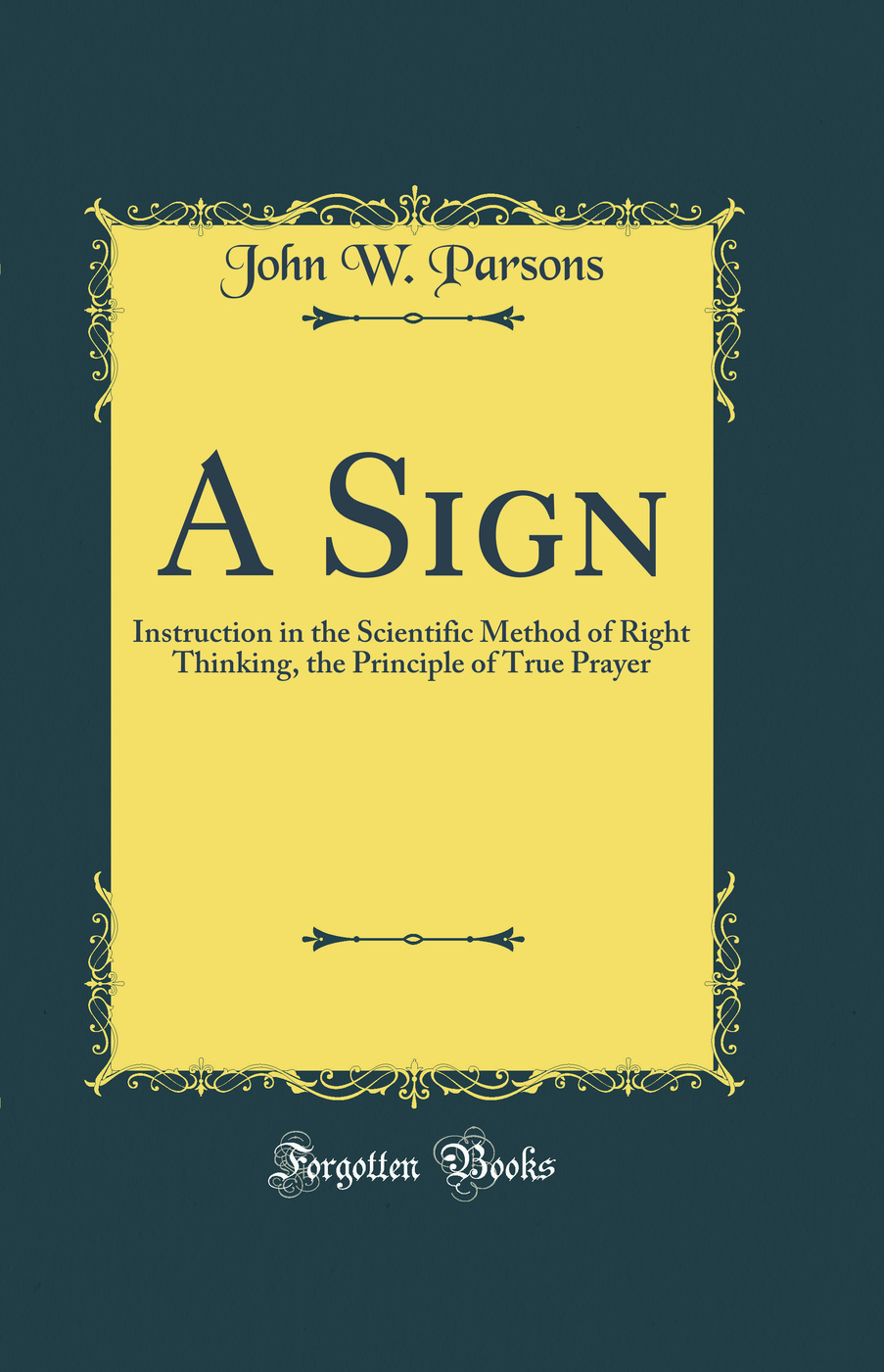 A Sign: Instruction in the Scientific Method of Right Thinking, the Principle of True Prayer (Classic Reprint)