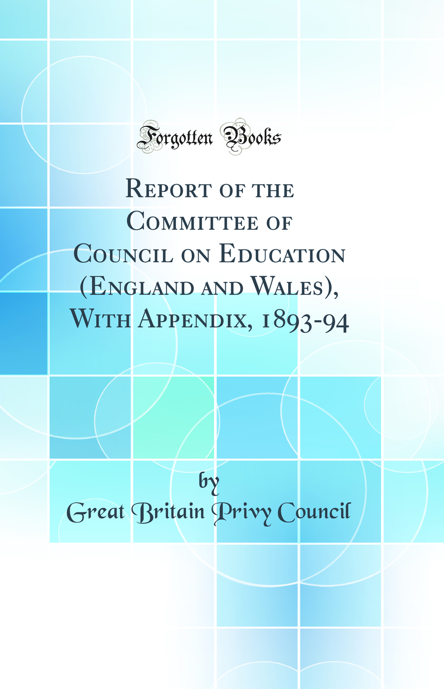 Report of the Committee of Council on Education (England and Wales), With Appendix, 1893-94 (Classic Reprint)