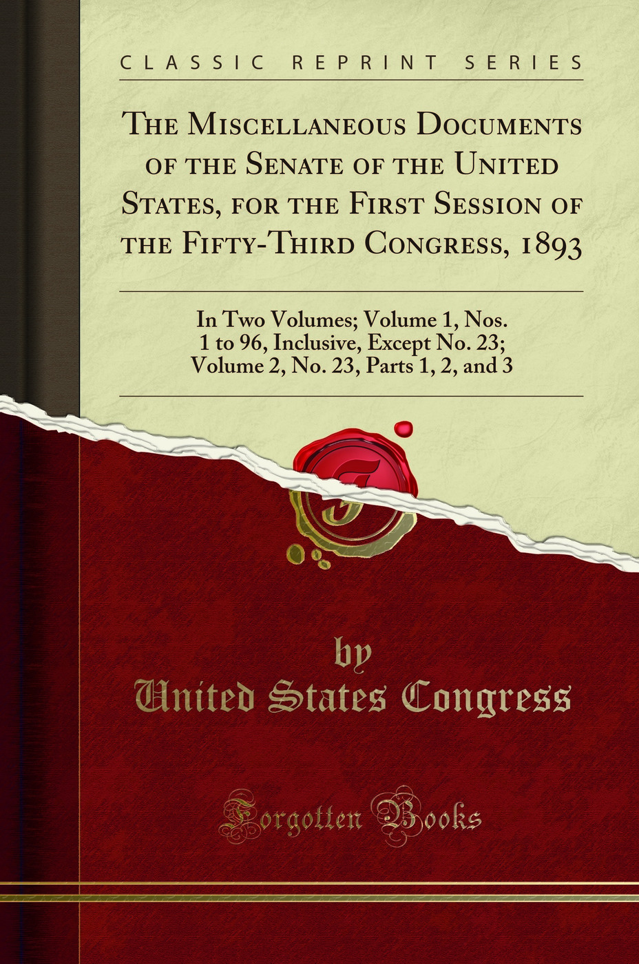 The Miscellaneous Documents of the Senate of the United States for the First Session of the Fifty-Third Congress, 1893: In Two Volumes; Volume 1, Nos. 1 to 96, Inclusive, Except No. 23; Volume 2, No. 23, Parts 1, 2, and 3 (Classic Reprint)