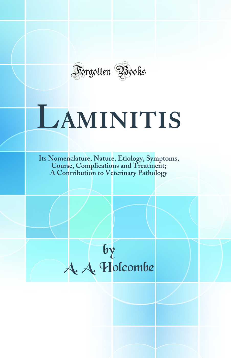 Laminitis: Its Nomenclature, Nature, Etiology, Symptoms, Course, Complications and Treatment; A Contribution to Veterinary Pathology (Classic Reprint)