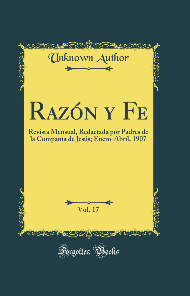 Razón y Fe, Vol. 17: Revista Mensual, Redactada por Padres de la Compañía de Jesús; Enero-Abril, 1907 (Classic Reprint)