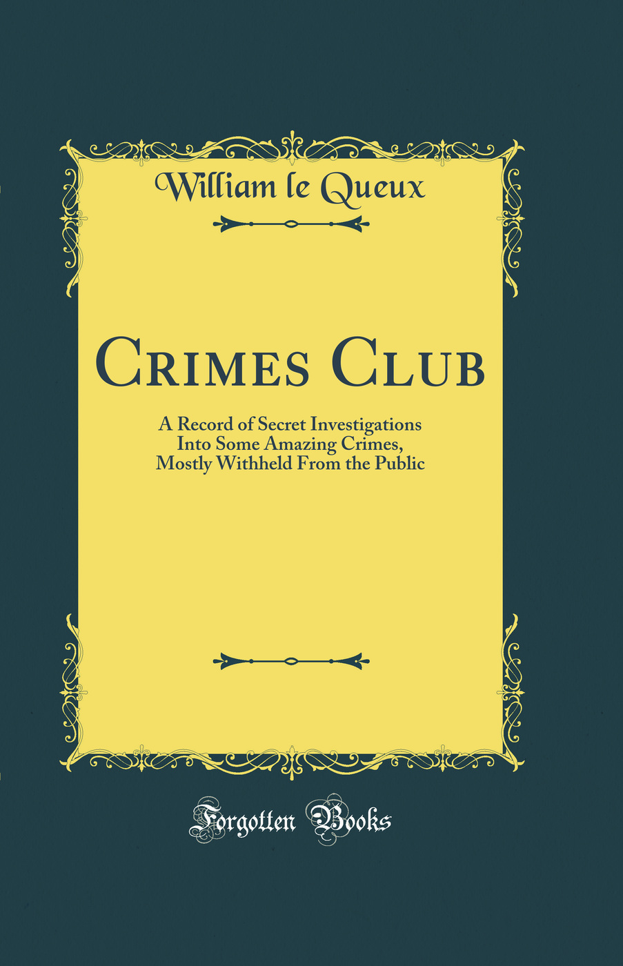 Crimes Club: A Record of Secret Investigations Into Some Amazing Crimes, Mostly Withheld From the Public (Classic Reprint)