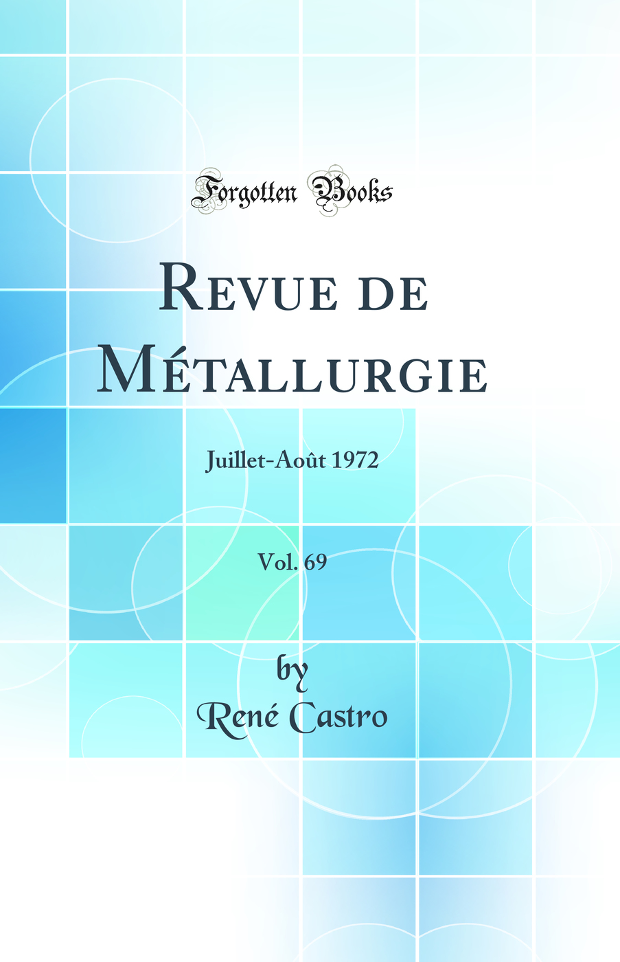 Revue de Métallurgie, Vol. 69: Juillet-Août 1972 (Classic Reprint)