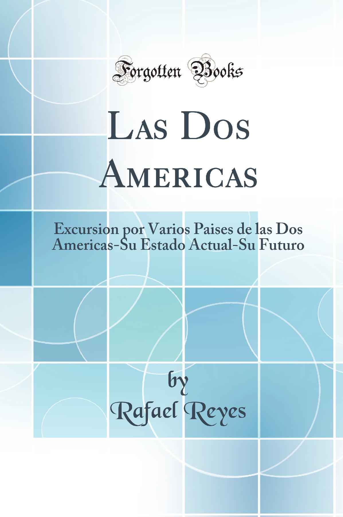 Las Dos Americas: Excursion por Varios Paises de las Dos Americas-Su Estado Actual-Su Futuro (Classic Reprint)