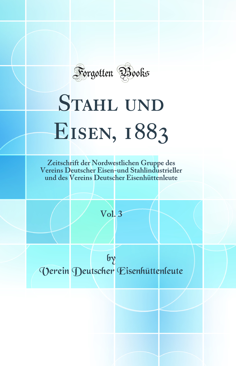 Stahl und Eisen, 1883, Vol. 3: Zeitschrift der Nordwestlichen Gruppe des Vereins Deutscher Eisen-und Stahlindustrieller und des Vereins Deutscher Eisenhüttenleute (Classic Reprint)