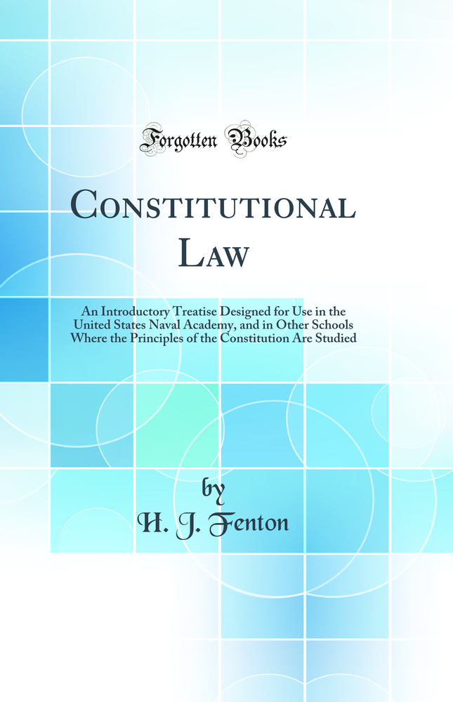 Constitutional Law: An Introductory Treatise Designed for Use in the United States Naval Academy, and in Other Schools Where the Principles of the Constitution Are Studied (Classic Reprint)