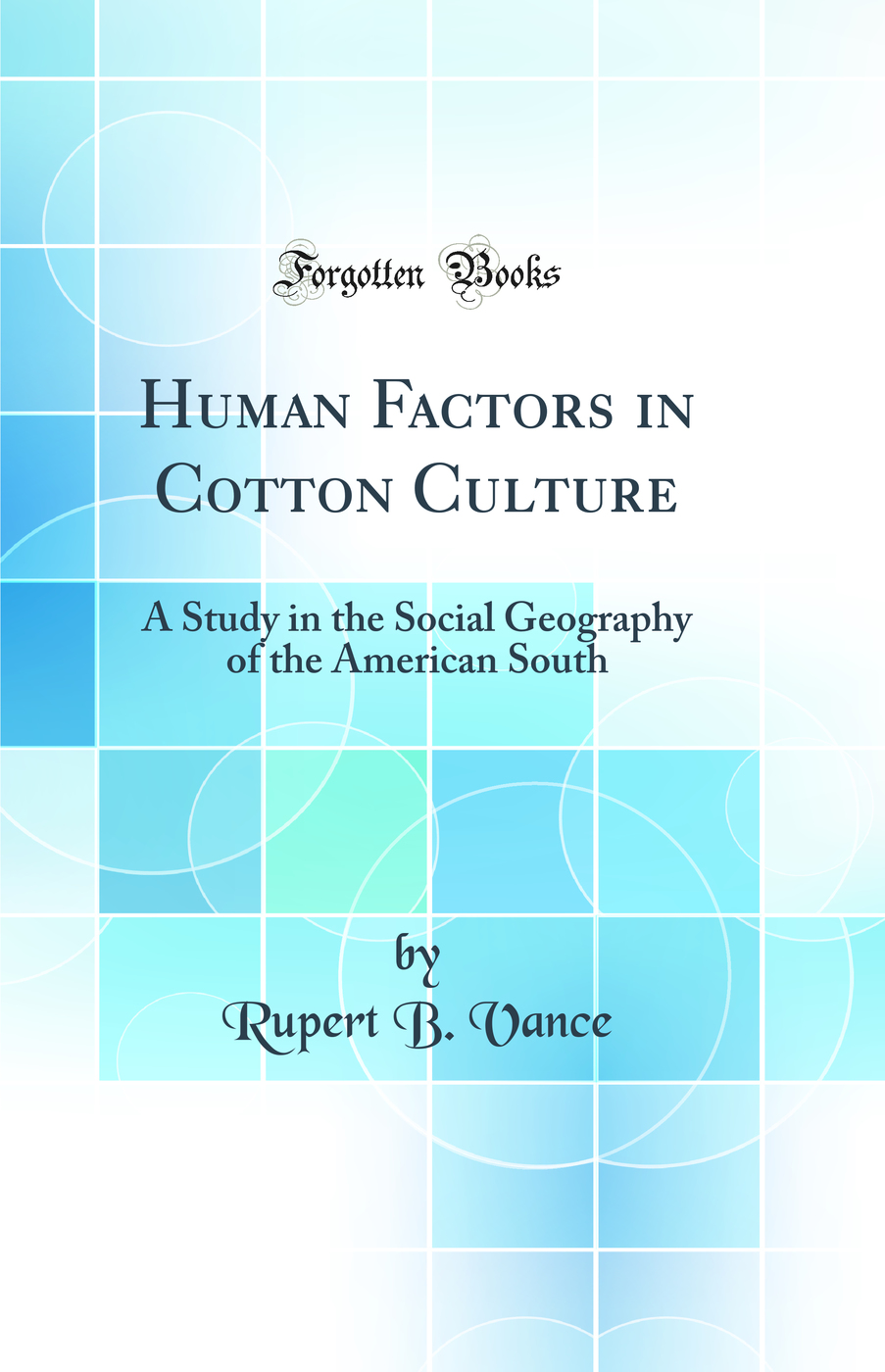 Human Factors in Cotton Culture: A Study in the Social Geography of the American South (Classic Reprint)