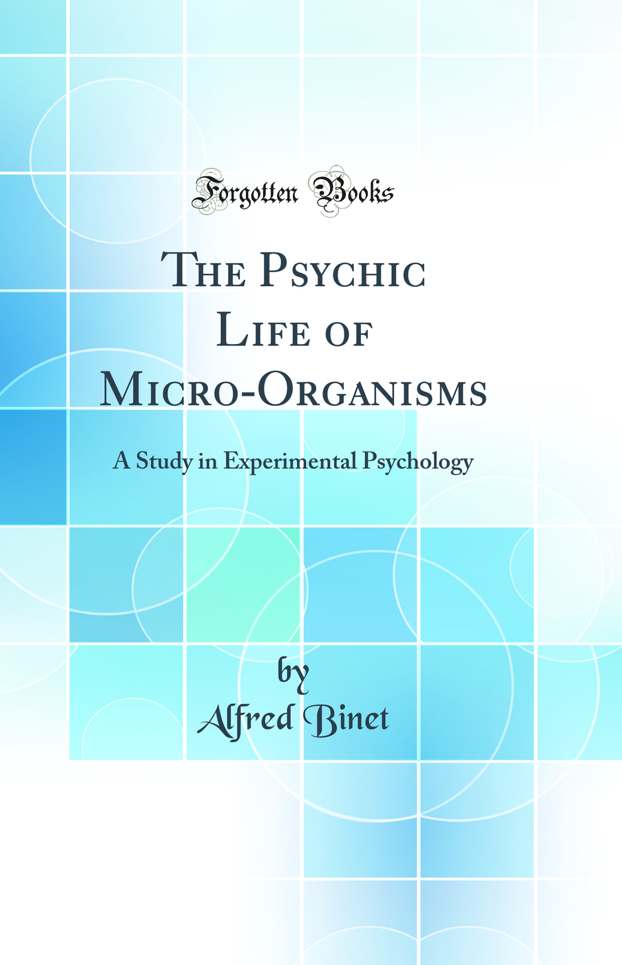 The Psychic Life of Micro-Organisms: A Study in Experimental Psychology (Classic Reprint)