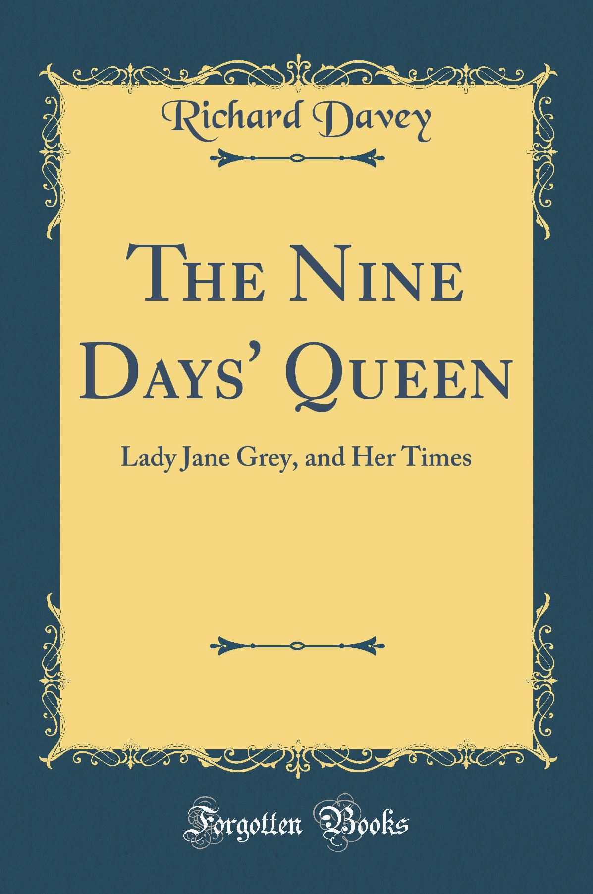 The Nine Days' Queen: Lady Jane Grey, and Her Times (Classic Reprint)