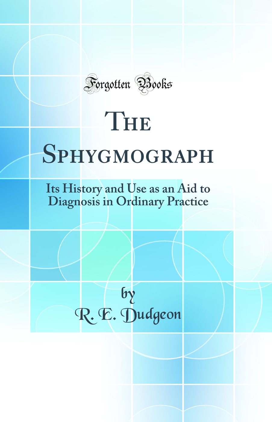 The Sphygmograph: Its History and Use as an Aid to Diagnosis in Ordinary Practice (Classic Reprint)