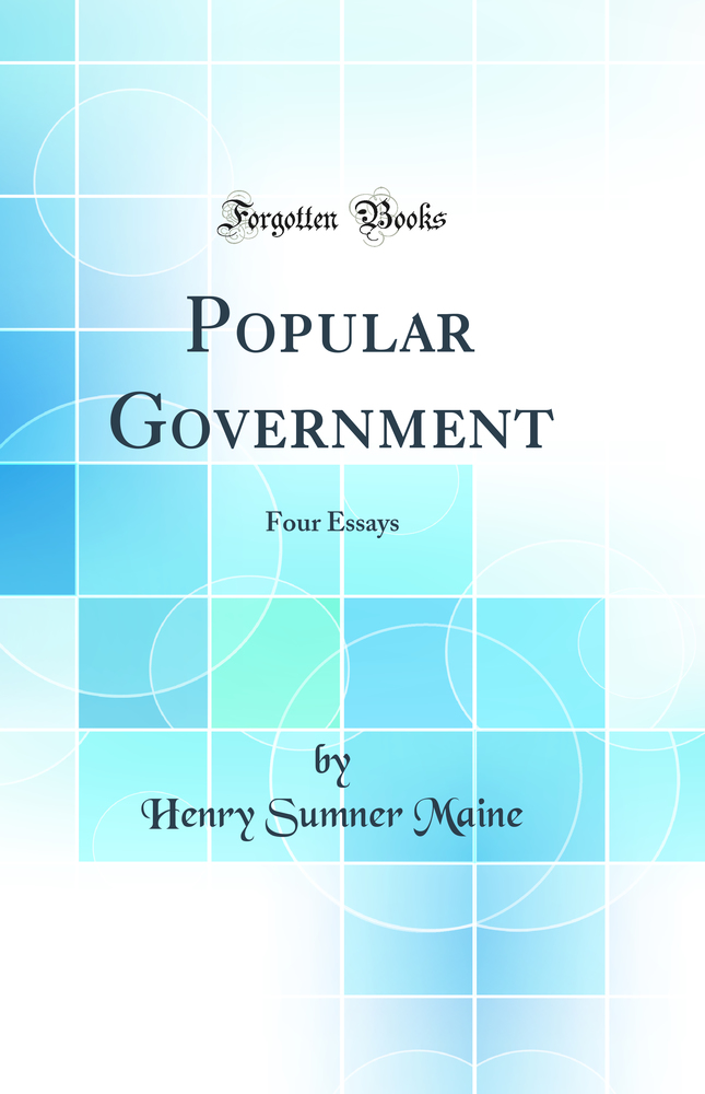 Popular Government: Four Essays (Classic Reprint)